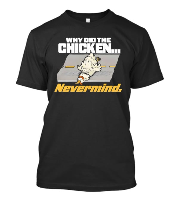 Why Did The Chicken Cross The Road Nevermind T-Shirt