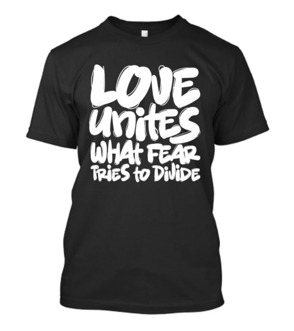 Love Unites What Fear Tries To Divide Bold Empowering Message T-Shirt
