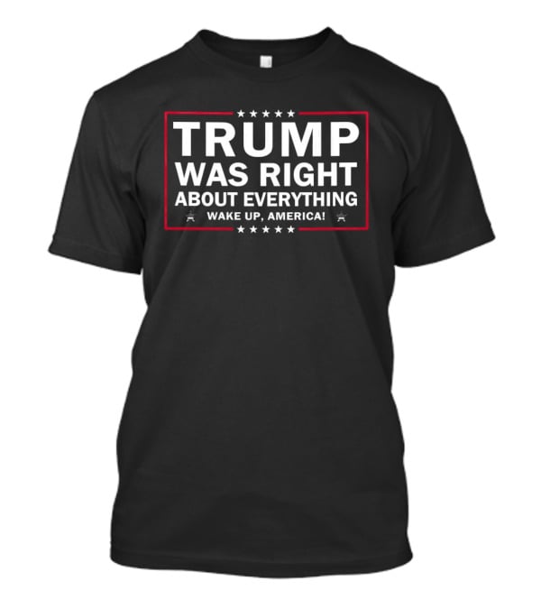 Trump Was Right About Everything Wake Up America Stars And Stripes T-Shirt