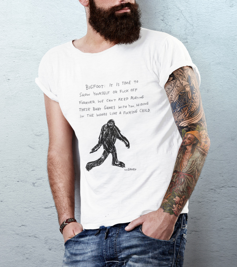 Bigfoot It Is Time To Show Yourself Or Fuck Off Forever Let Your Presence Grace Our Games You Are Like Mystical Gods T-Shirt