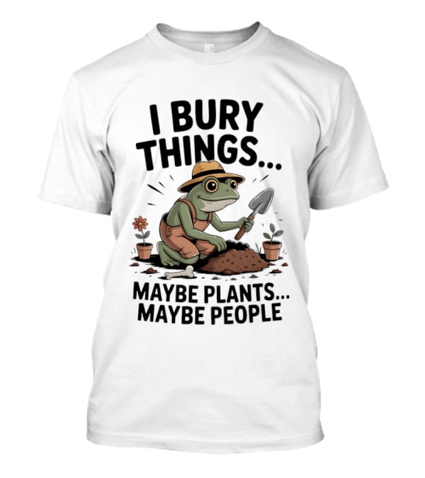 I Bury Things Maybe Plants Maybe People Frog Farmer T-Shirt