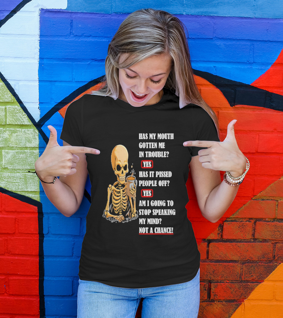 Has My Mouth Gotten Me In Trouble Skeleton Holding With Yes Am I Going To Stop Speaking My Mind Not A Chance T-Shirt