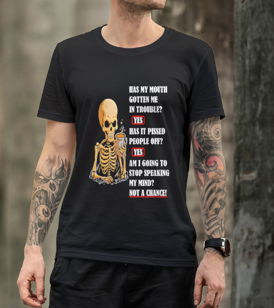 Has My Mouth Gotten Me In Trouble Skeleton Holding With Yes Am I Going To Stop Speaking My Mind Not A Chance T-Shirt