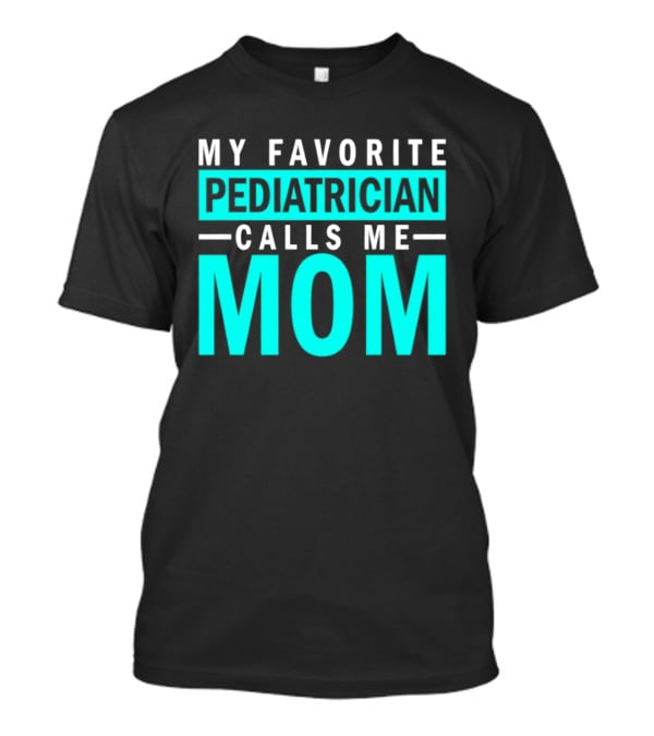 My Favorite Pediatrician Calls Me Mom T-Shirt