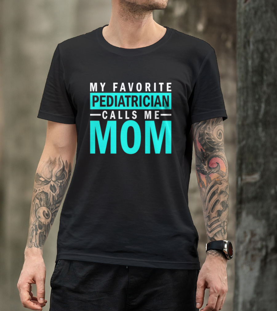 My Favorite Pediatrician Calls Me Mom T-Shirt