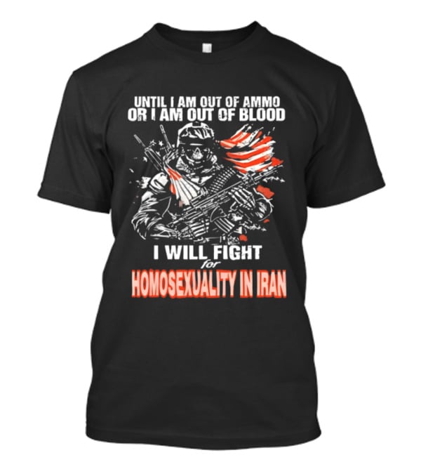 Until I Am Out Of Ammo Or Blood I Will Fight For Homosexuality In Iran T-Shirt