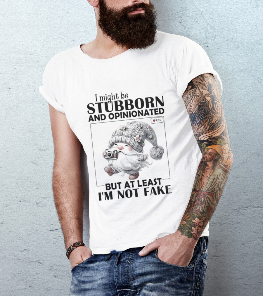 I Might Be Stubborn And Opinionated Gnome But At Least I'm Not Fake T-Shirt