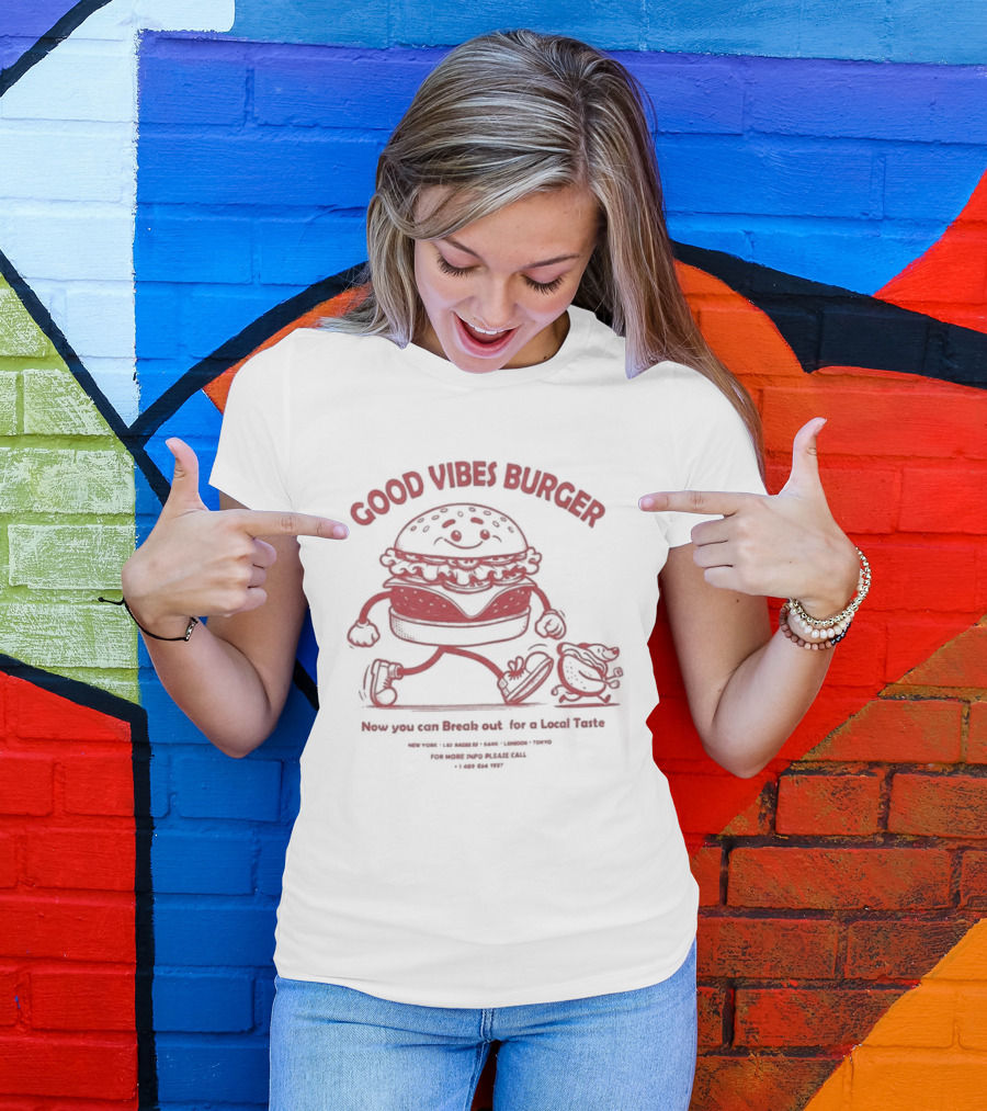 Good Vibes Burger Now You Can Break Out For A Local Taste Fun T-Shirt