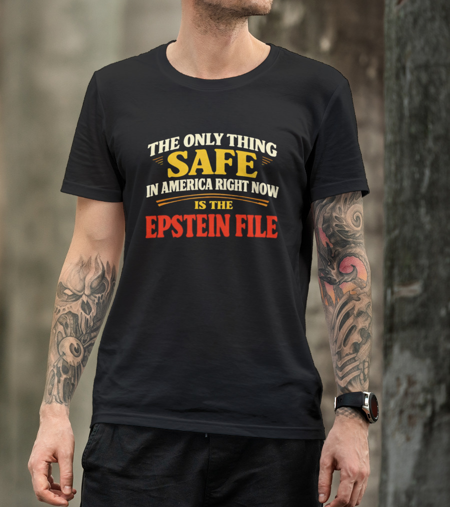 The Only Thing Safe In America Right Now Is The Epstein File T-Shirt