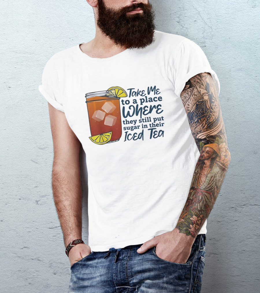 Take Me To A Place Where They Still Put Sugar In Their Iced Tea Classic Beverage T-Shirt