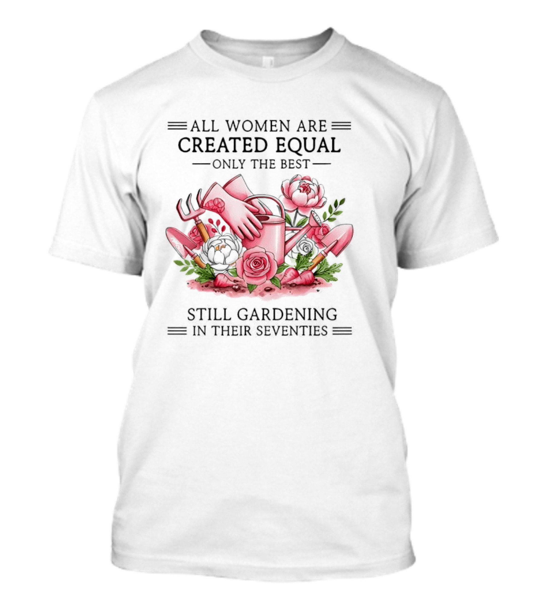 All Women Are Created Equal Only The Best Still Gardening In Their Seventies T-Shirt