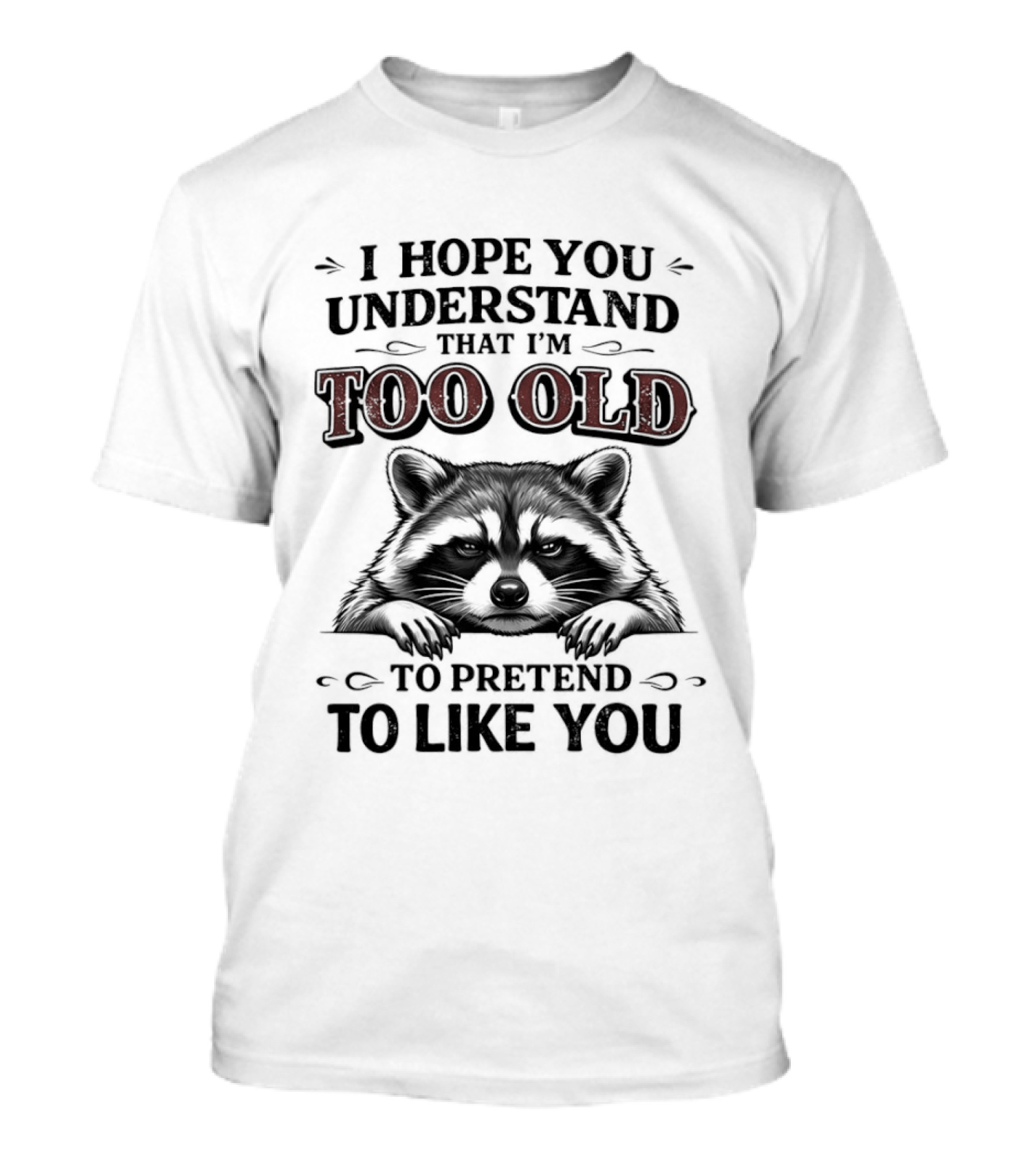 I Hope You Understand That I'm Too Old To Pretend To Like You Raccoon T-Shirt