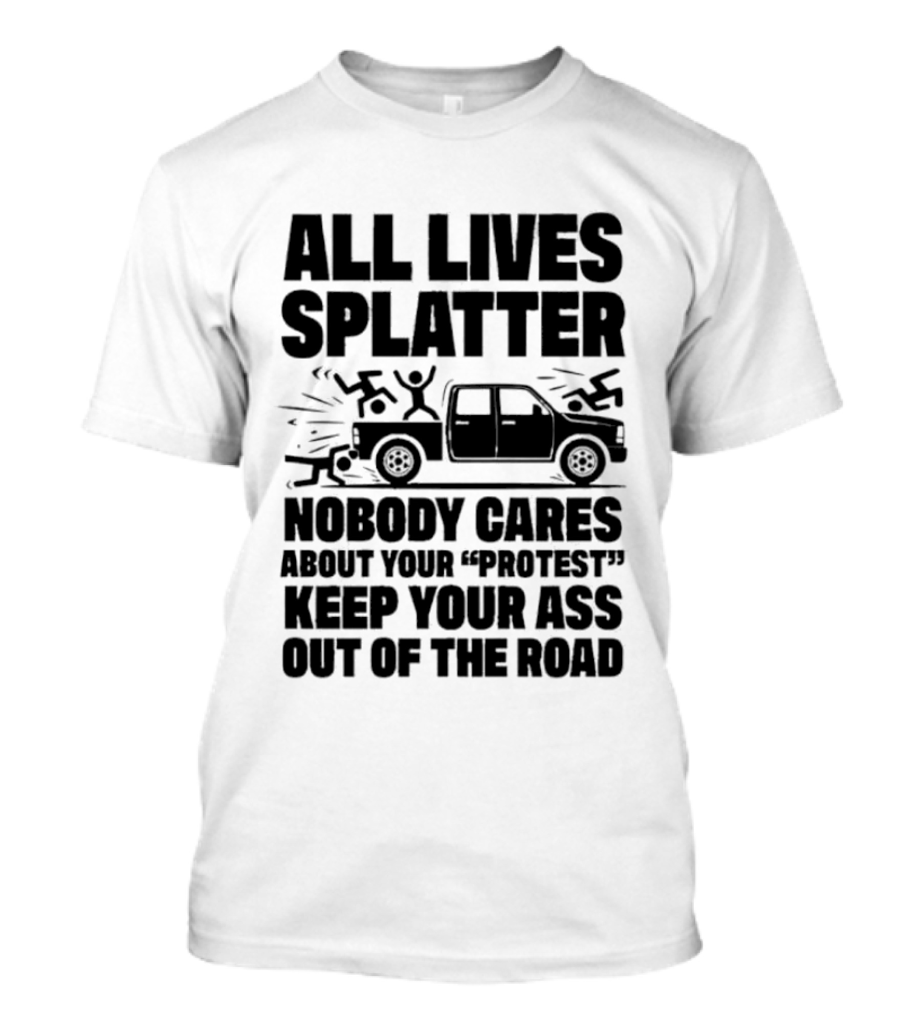 All Lives Splatter Nobody Cares About Your Protest Keep Your Ass Out Of The Road T-Shirt