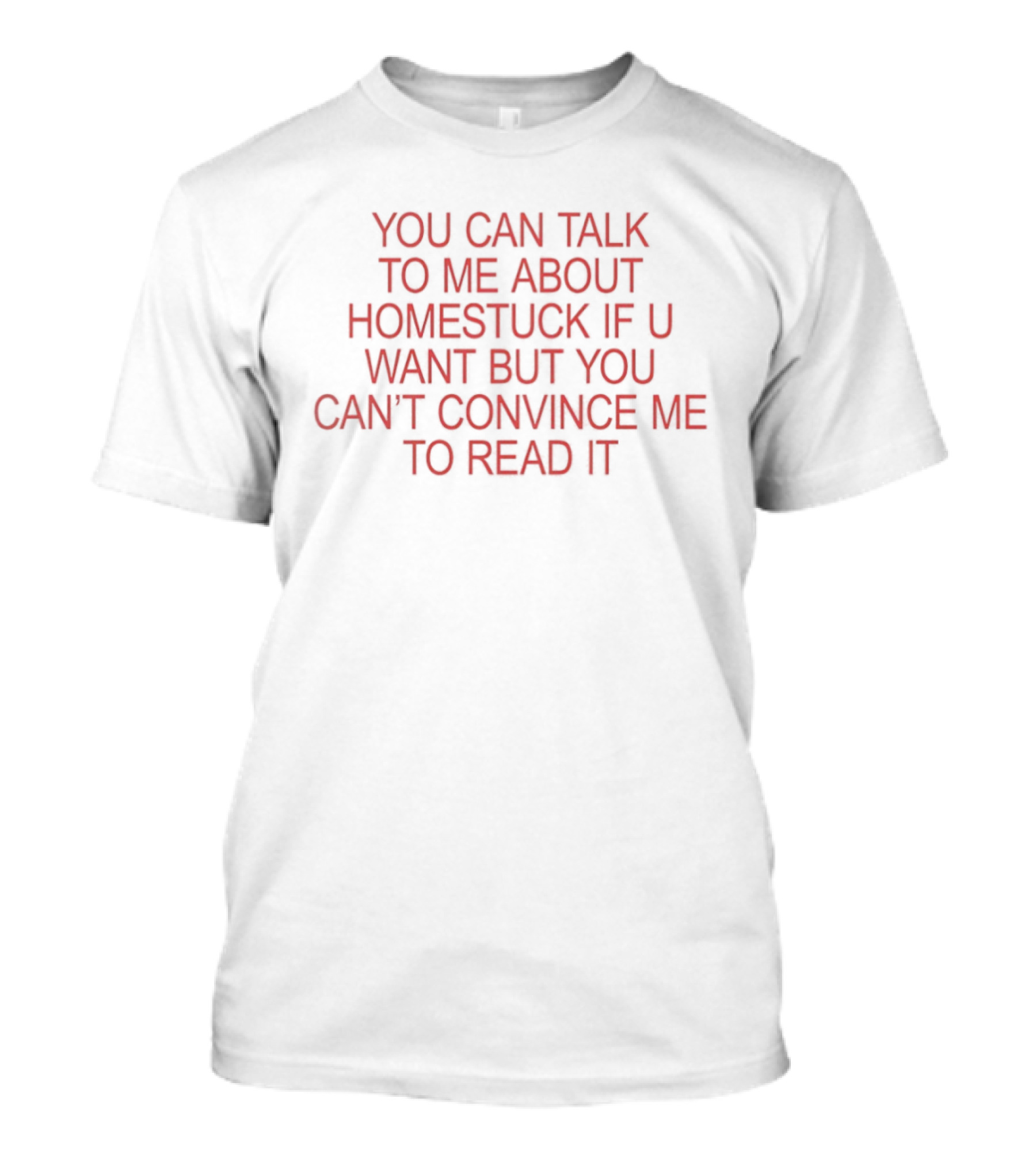 You Can Talk To Me About Homestuck If U Want But You Can't Convince Me To Read It T-Shirt