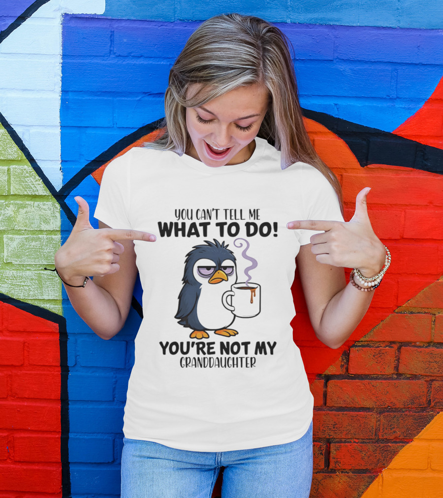 You Can't Tell Me What To Do Penguin Coffee You're Not My Granddaughter T-Shirt