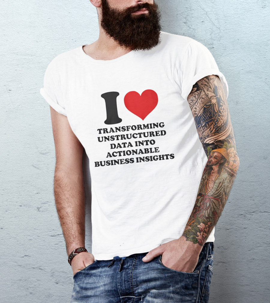 I Love Transforming Unstructured Data Into Actionable Business Insights T-Shirt
