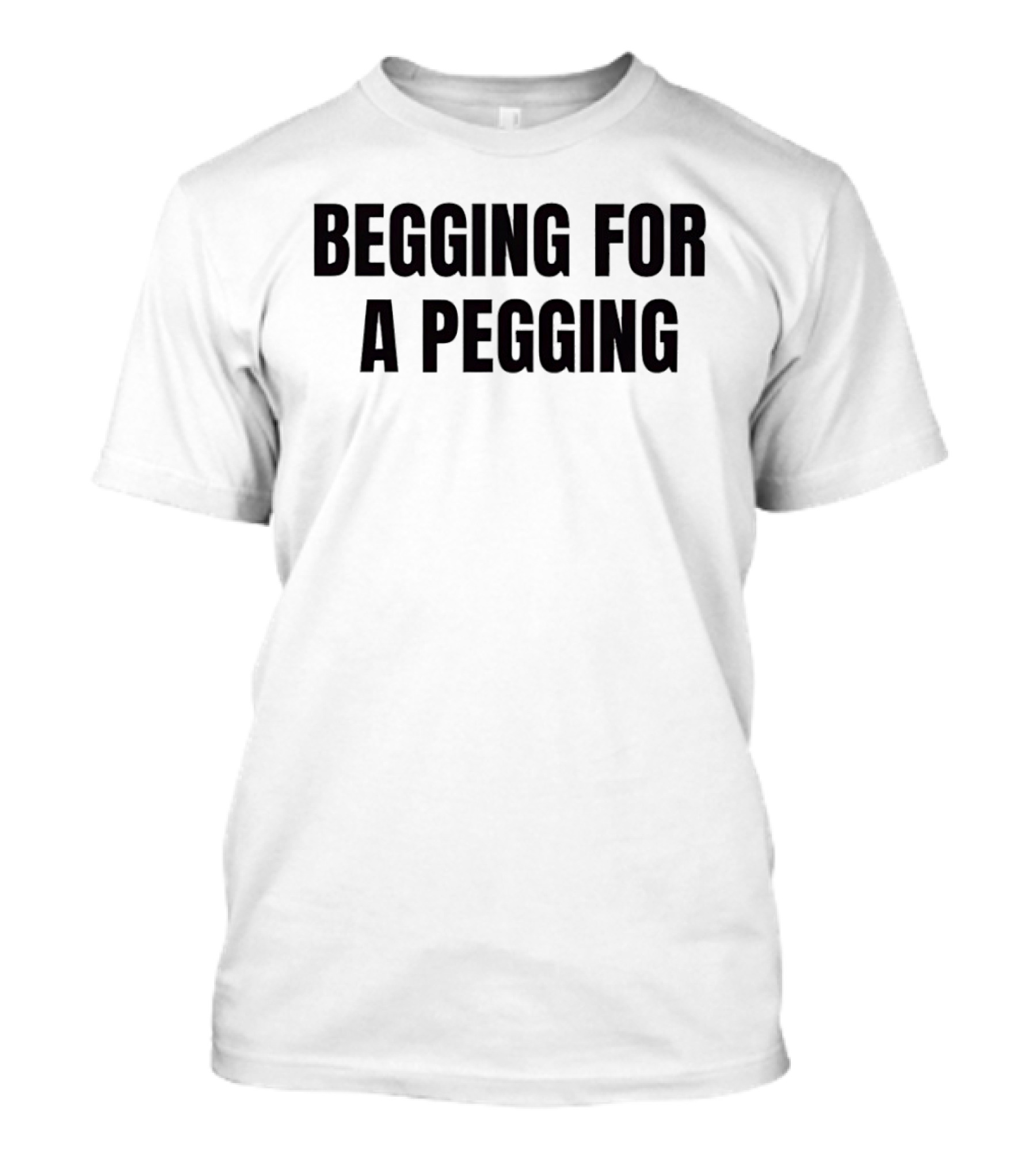 Begging For A Pegging Bold Text Phrase T-Shirt