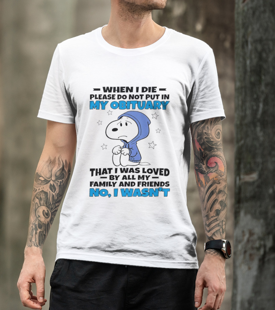 Snoopy When I Die Please Do Not Put In My Obituary That I Was Loved By All My Family And Friends No I Wasn't T-Shirt