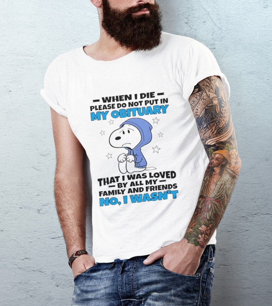 Snoopy When I Die Please Do Not Put In My Obituary That I Was Loved By All My Family And Friends No I Wasn't T-Shirt