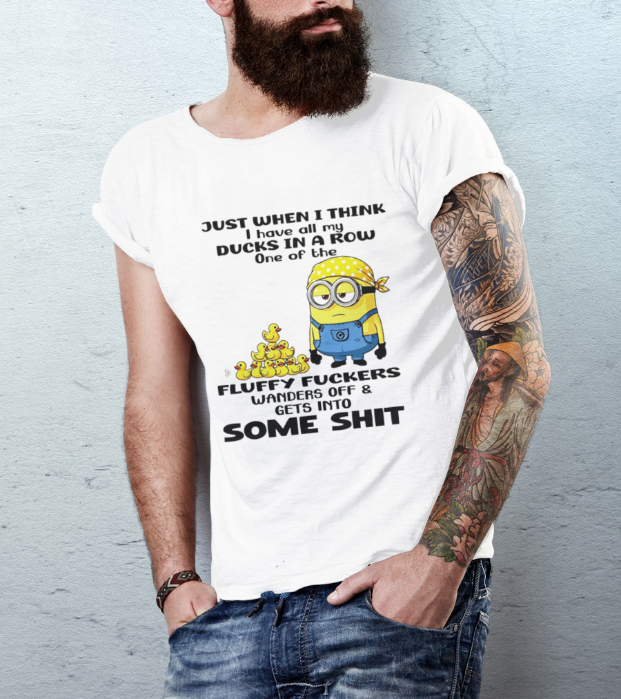 Minion Just When I Think I Have All My Ducks In A Row One Of The Fluffy Wanders Off And Gets Into Some Shit T-Shirt