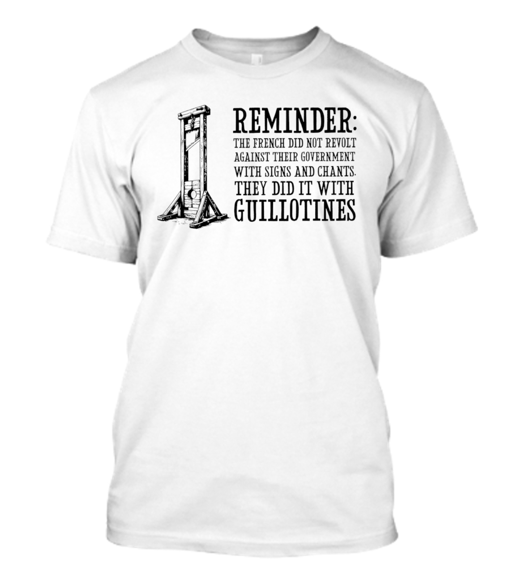 REMINDER The French Did Not Revolt Against Their Government With Signs And Chants They Did It With Guillotines T-Shirt