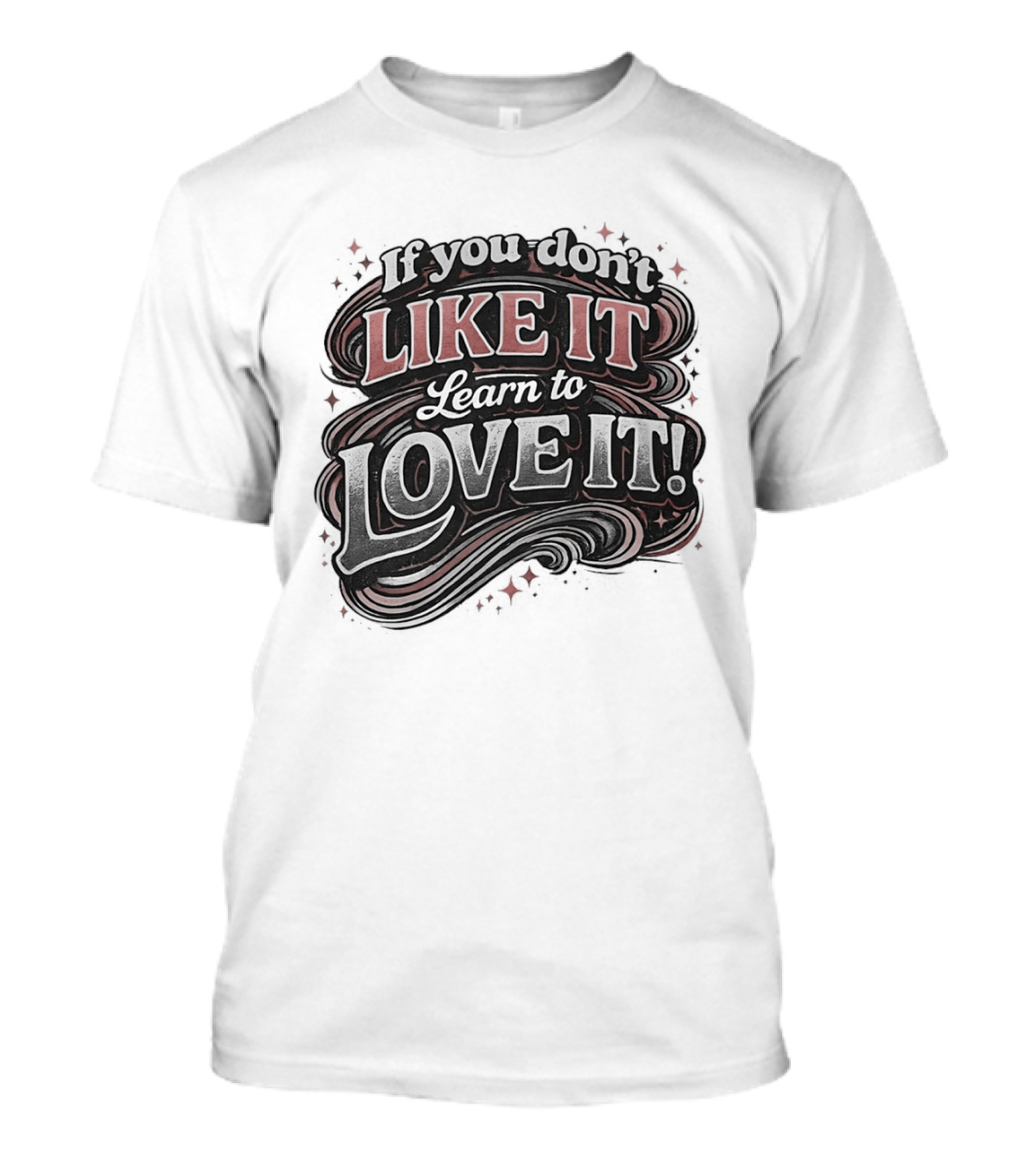 If You Don't Like It Learn To Love It T-Shirt