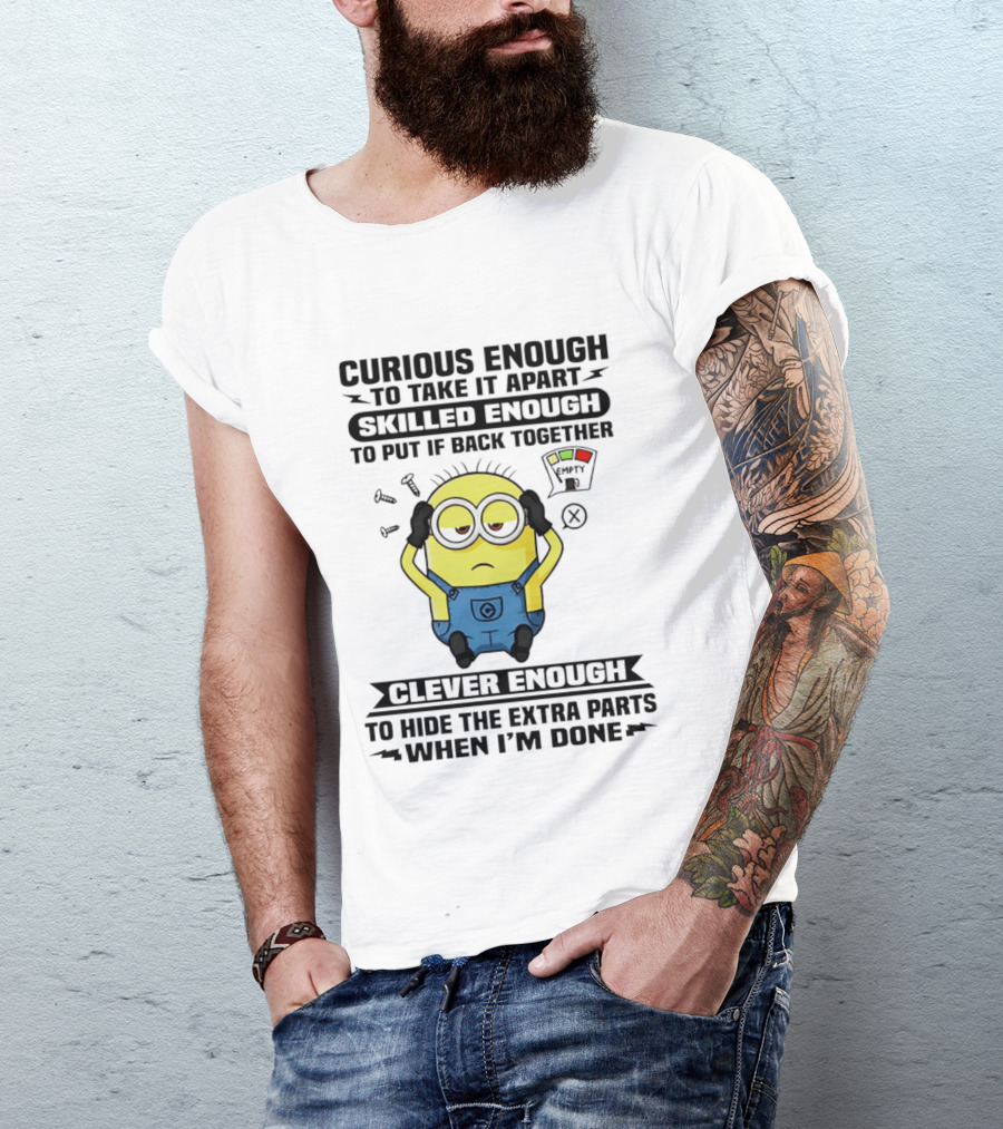 Curious Enough To Take It Apart Minion Skilled Enough To Put It Back Together Clever Enough To Hide The Extra Parts When I'm Done T-Shirt