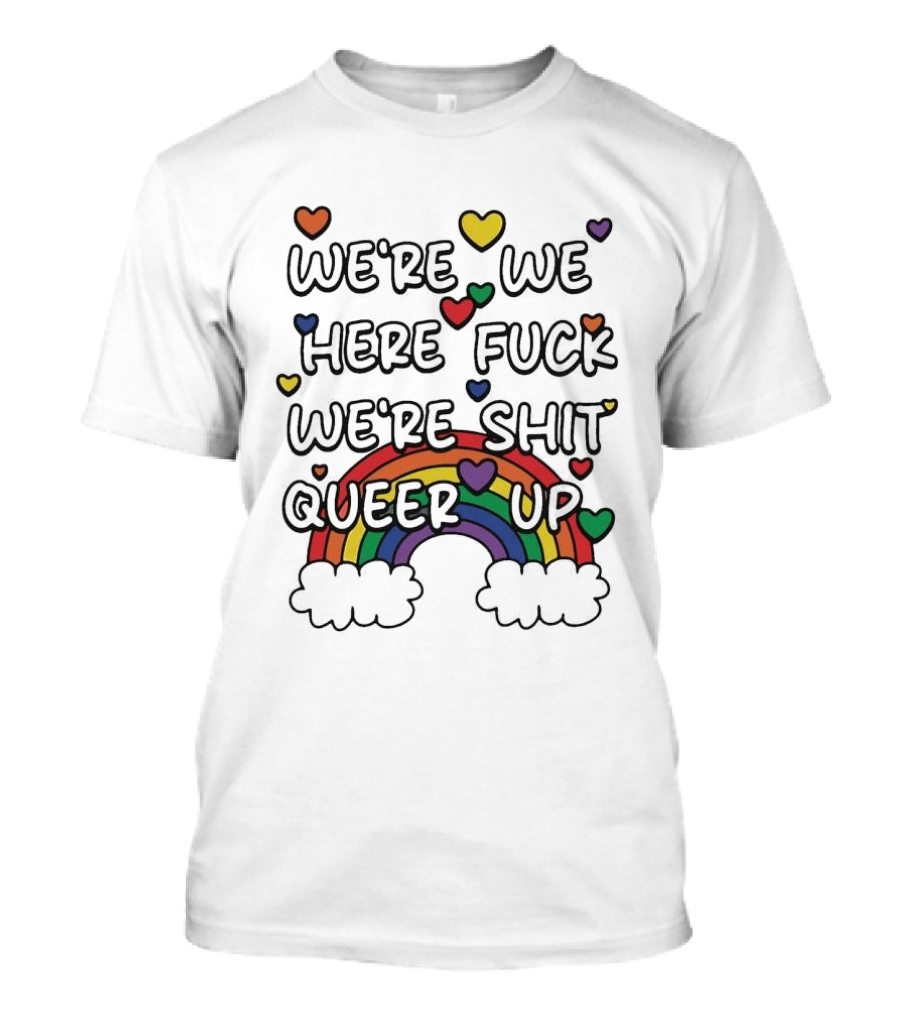 We're We Here Fuck We're Shit Queer Up Rainbow Hearts T-Shirt