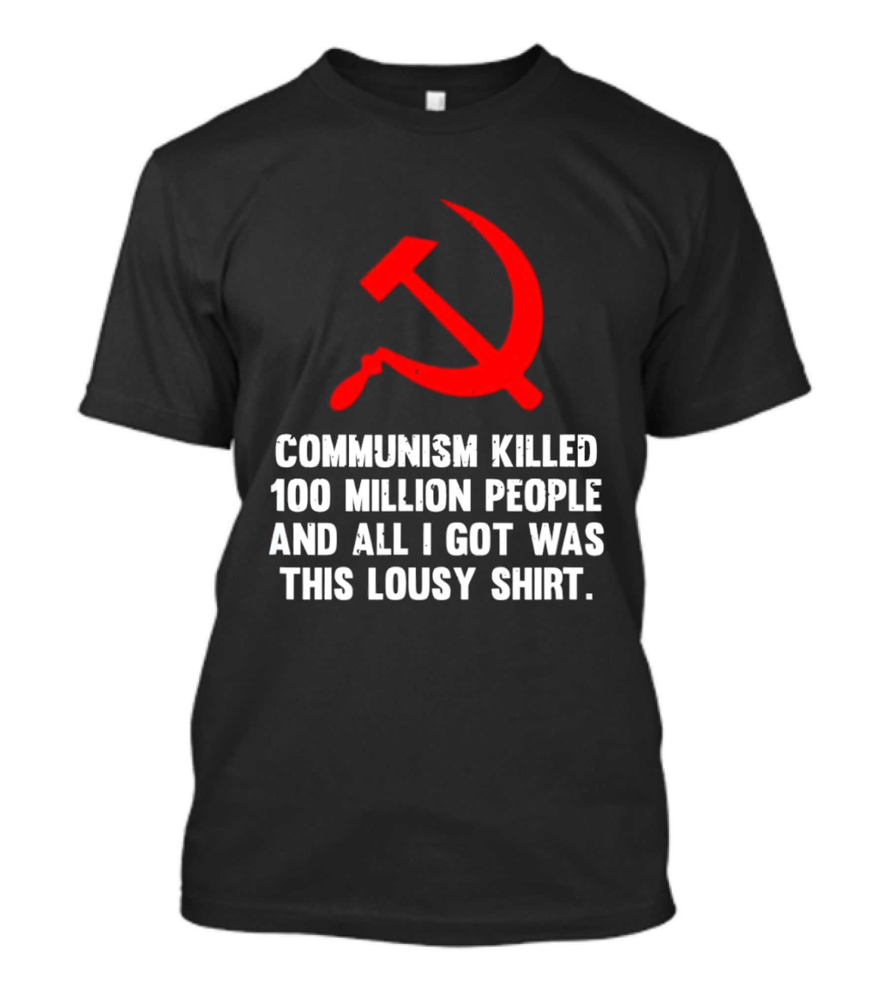 Communism Killed 100 Million People And All I Got Was This Lousy Hammer And Sickle T-Shirt
