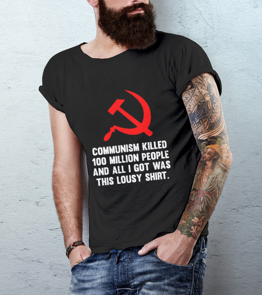 Communism Killed 100 Million People And All I Got Was This Lousy Hammer And Sickle T-Shirt