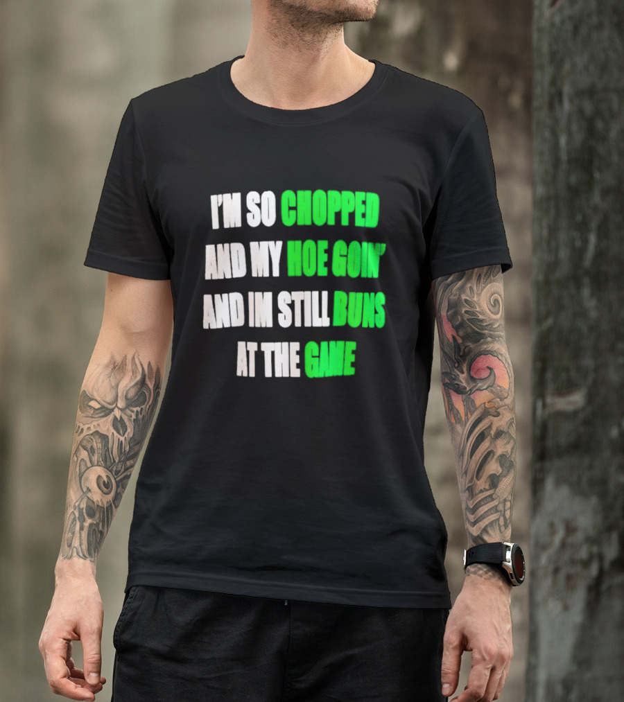 I'm So Chopped And My Hoe Goin' And I'm Still Runs At The Game T-Shirt