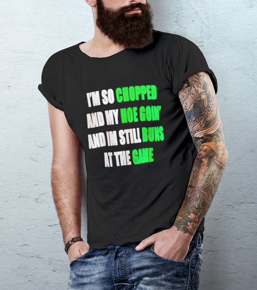 I'm So Chopped And My Hoe Goin' And I'm Still Runs At The Game T-Shirt