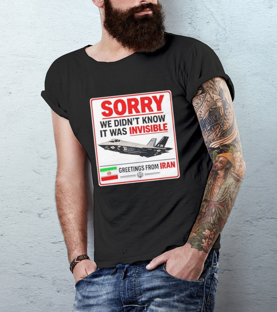 Sorry We Didn't Know It Was Invisible F 35 Fighter Jet Greetings From Iran T-Shirt