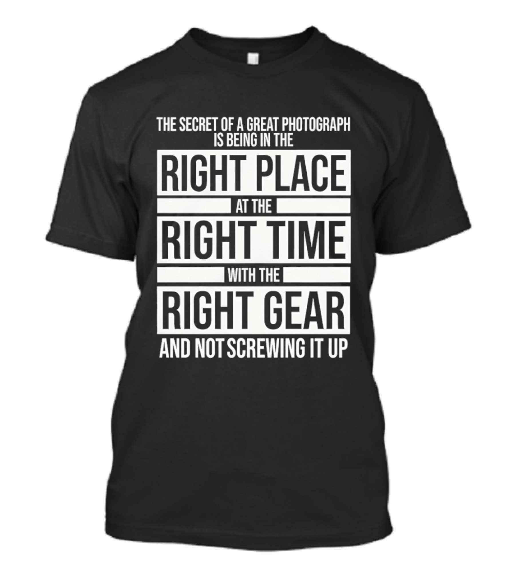 The Secret Of A Great Photograph Right Place Right Time Right Gear T-Shirt