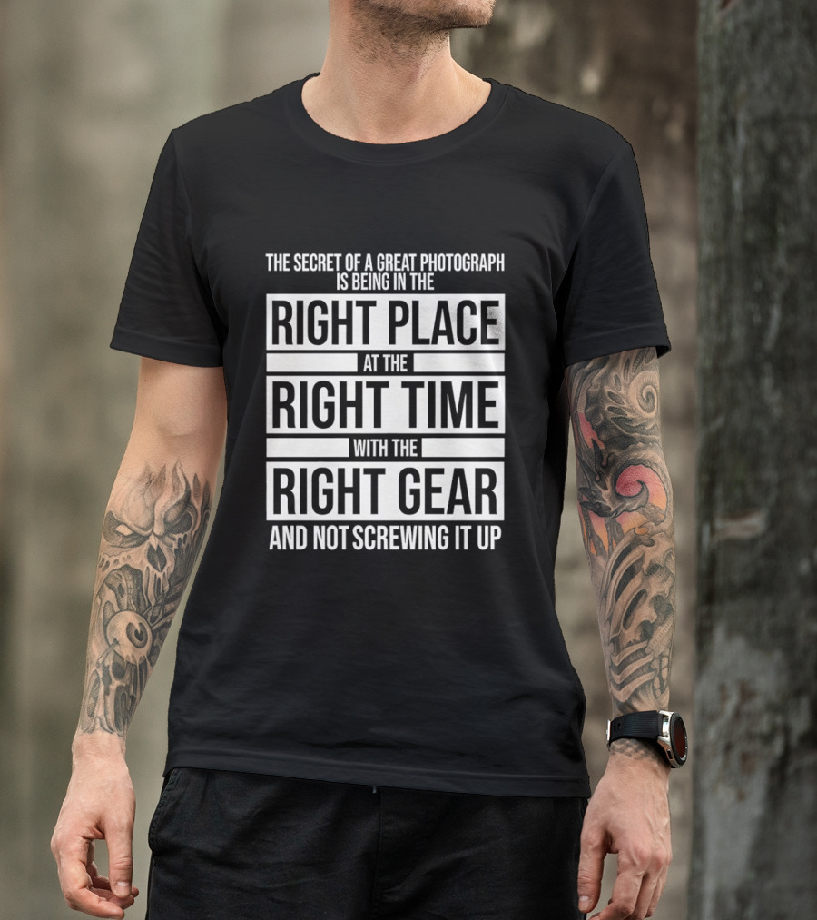 The Secret Of A Great Photograph Right Place Right Time Right Gear T-Shirt