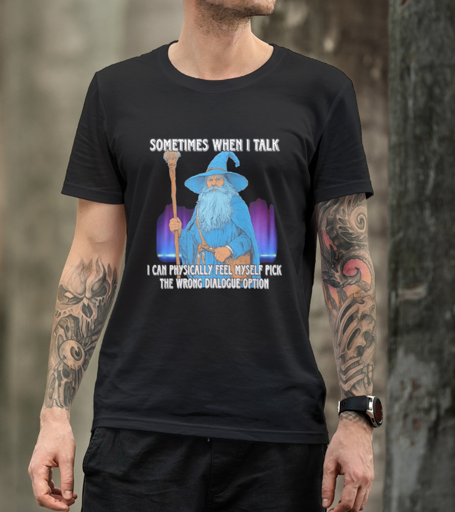 Sometimes When I Talk I Can Physically Feel Myself Pick The Wrong Dialogue Option Wizard T-Shirt
