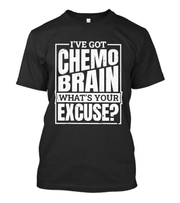 I've Got Chemo Brain What's Your Excuse Awareness Phrase T-Shirt