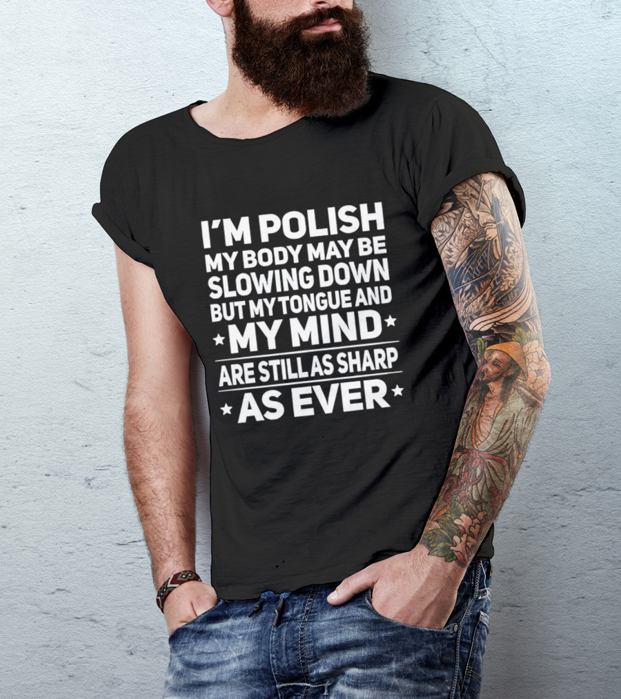 I'm Polish My Body May Be Slowing Down But My Tongue And My Mind Are Still As Sharp As Ever T-Shirt