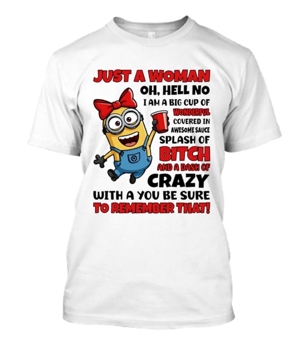 Just A Woman Oh Hell No Minion Big Cup Of Wonderful Covered In Awesome Sauce Splash Of Bitch Dash Of Crazy T-Shirt