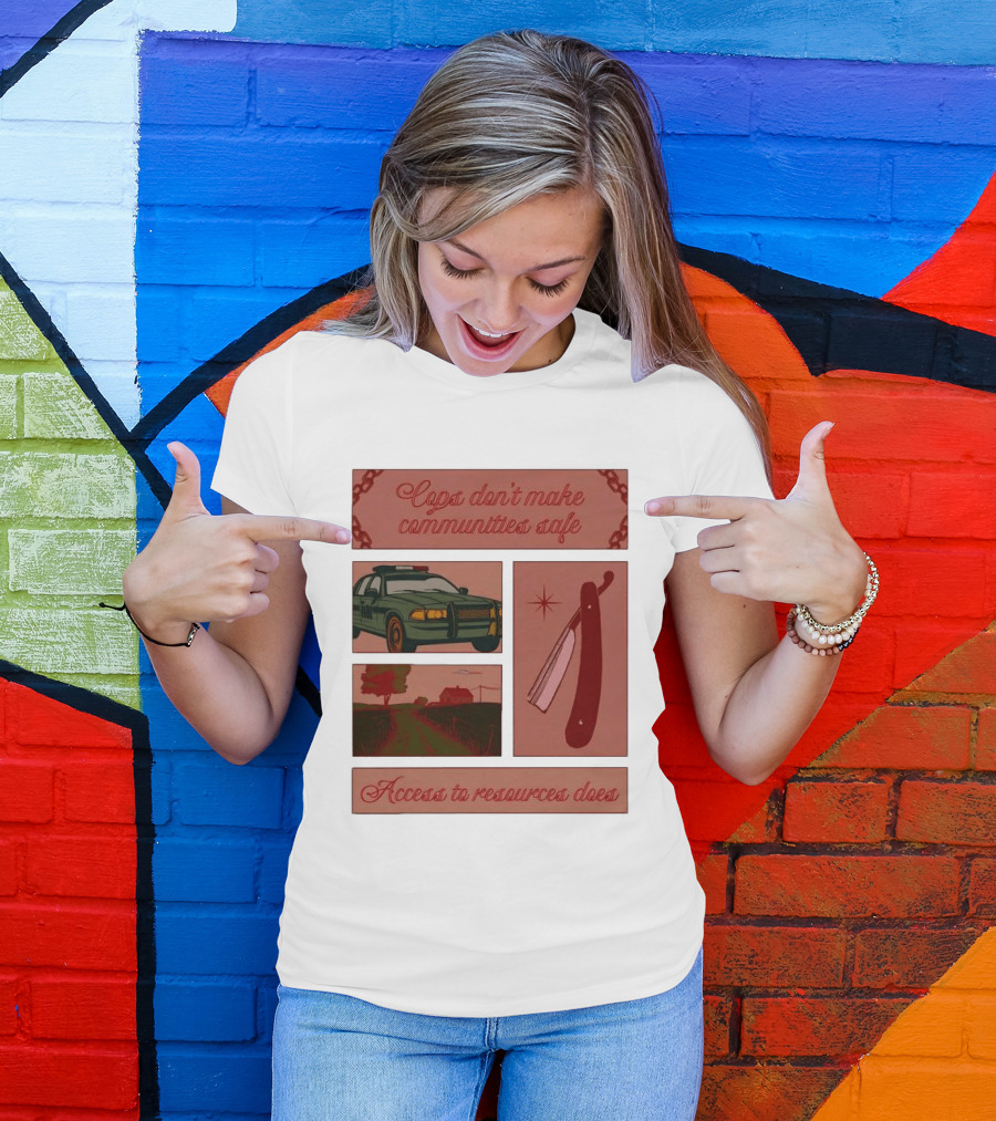 Cops Don't Make Communities Safe Police Car Razor Access To Resources Does T-Shirt
