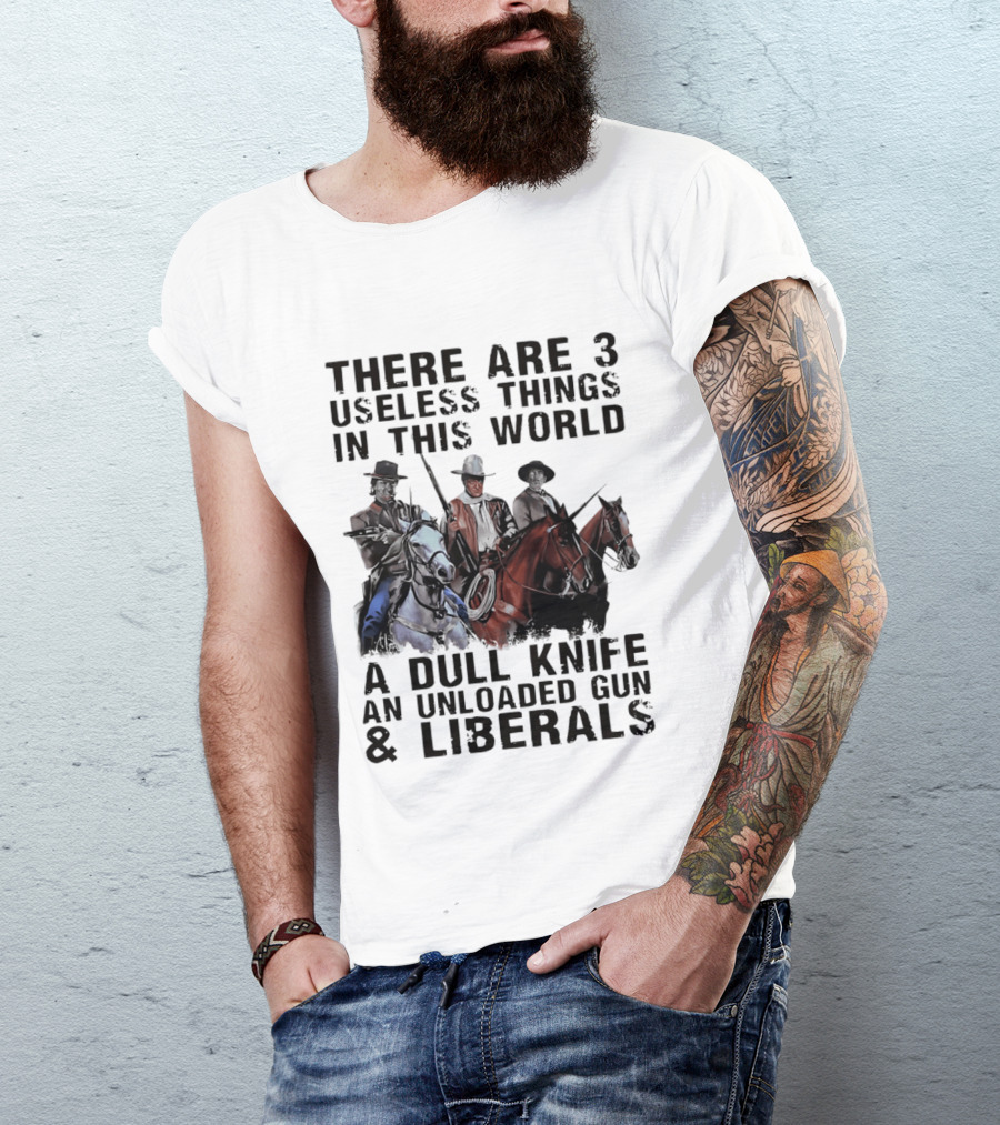 There Are 3 Useless Things In This World A Dull Knife An Unloaded Gun & Liberals With Cowboys On Horses T-Shirt