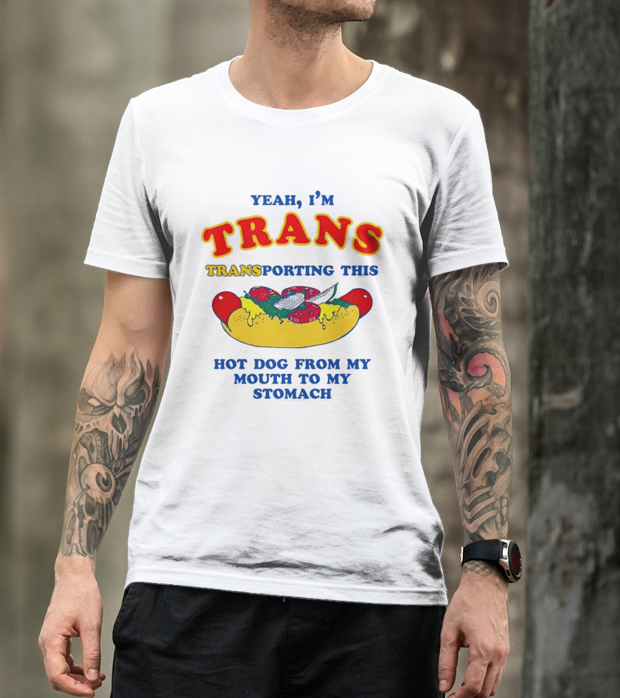 Yeah I'm TRANS Transporting This Hot Dog From My Mouth To My Stomach T-Shirt