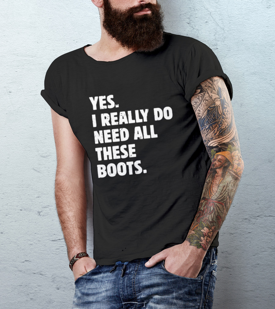 Yes I Really Do Need All These Boots Fun Fashion T-Shirt
