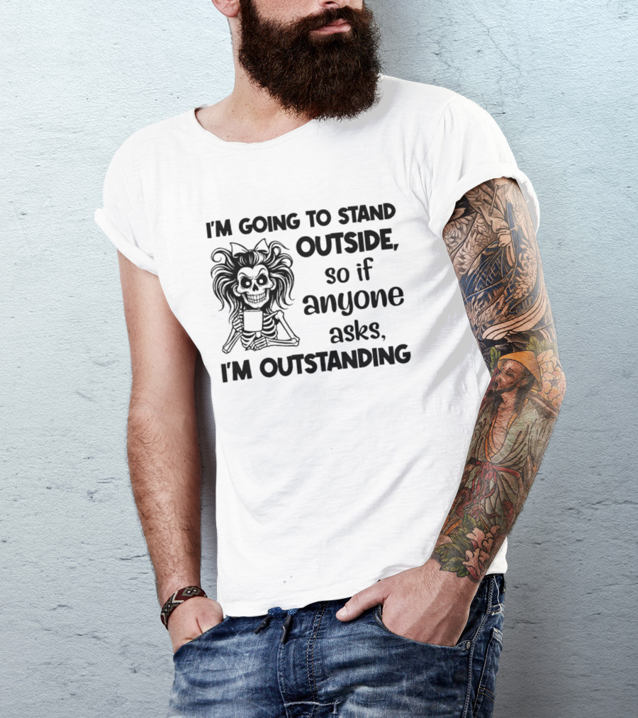 I'm Going To Stand Outside So If Anyone Asks I'm Outstanding Skeleton T-Shirt