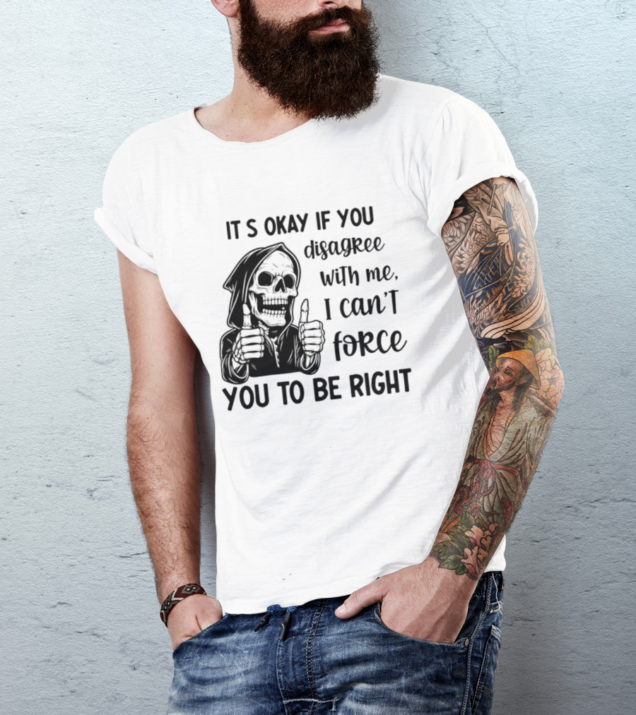 It's Okay If You Disagree With Me I Can't Force You To Be Right Skeleton Thumbs Up T-Shirt