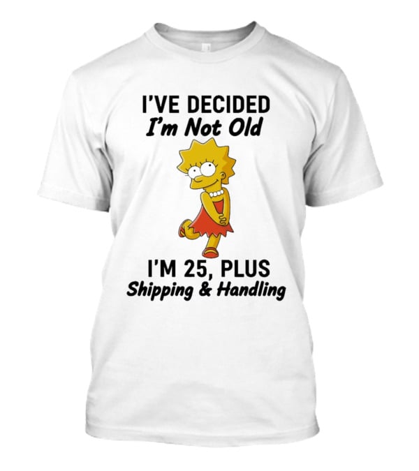 Simpsons Lisa I've Decided I'm Not Old I'm 25 Plus Shipping And Handling T-Shirt