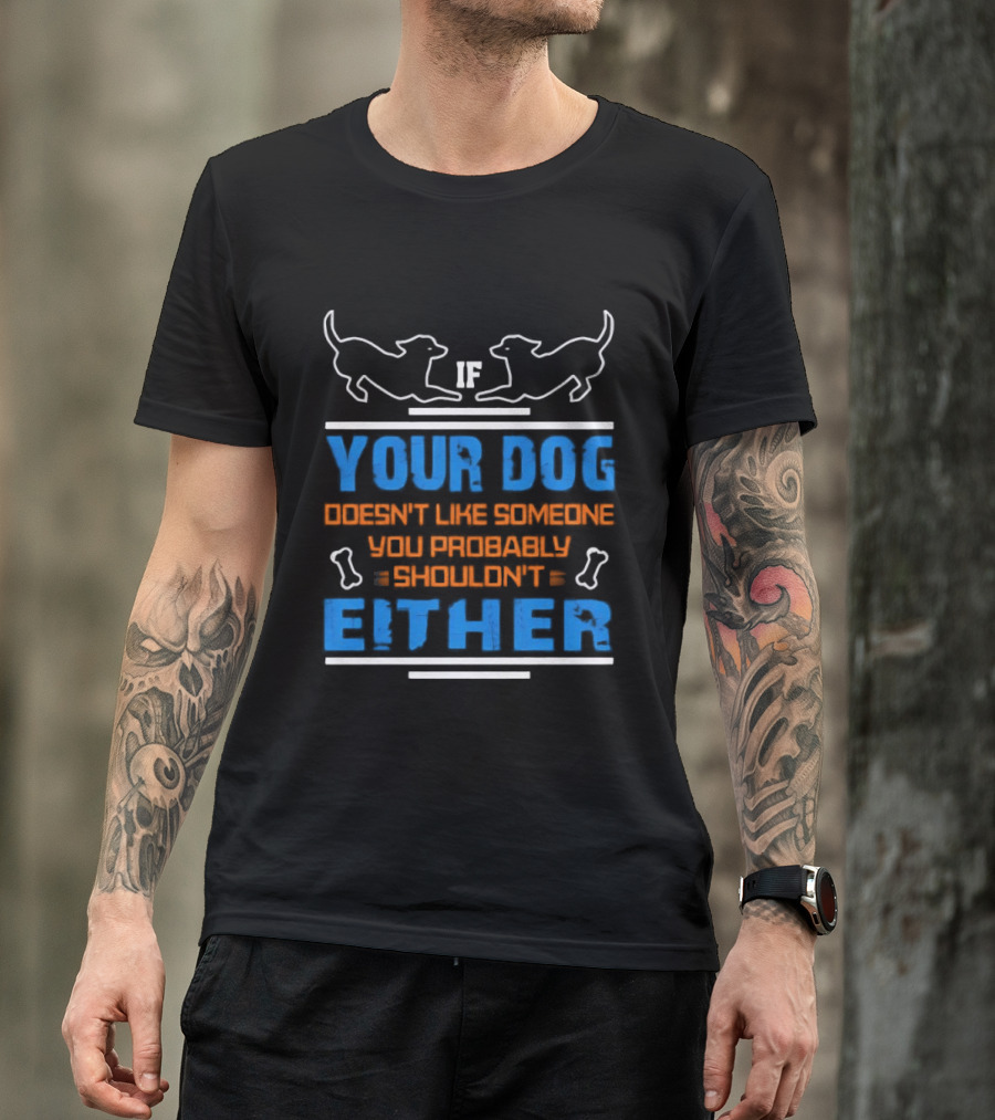 If Your Dog Doesn't Like Someone You Probably Shouldn't Either Funny Dog T-Shirt