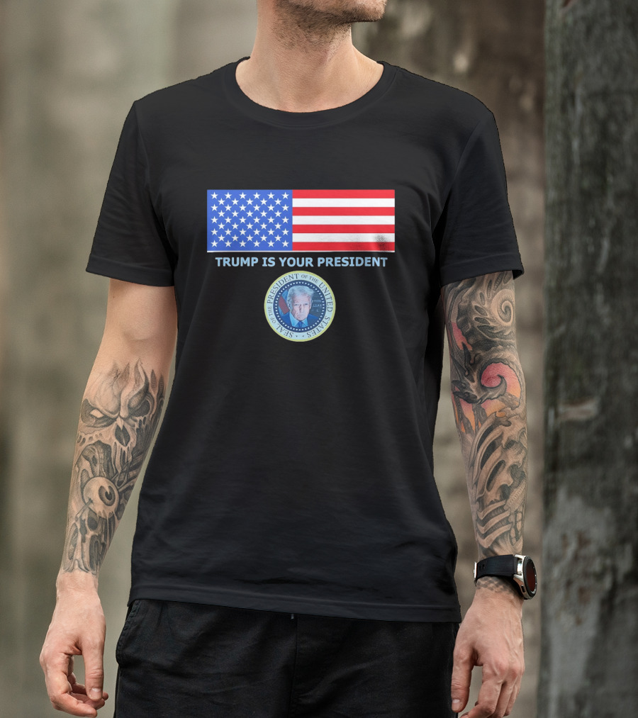 Trump Is Your President Flag Seal Of The President Of The United States T-Shirt
