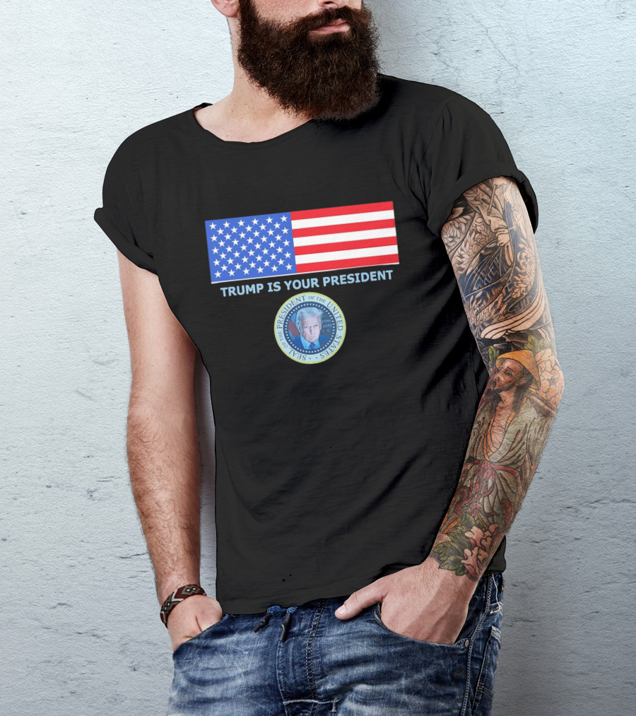 Trump Is Your President Flag Seal Of The President Of The United States T-Shirt