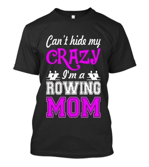 Can't Hide My Crazy I'm A Rowing Mom Enthusiast Crew Team T-Shirt